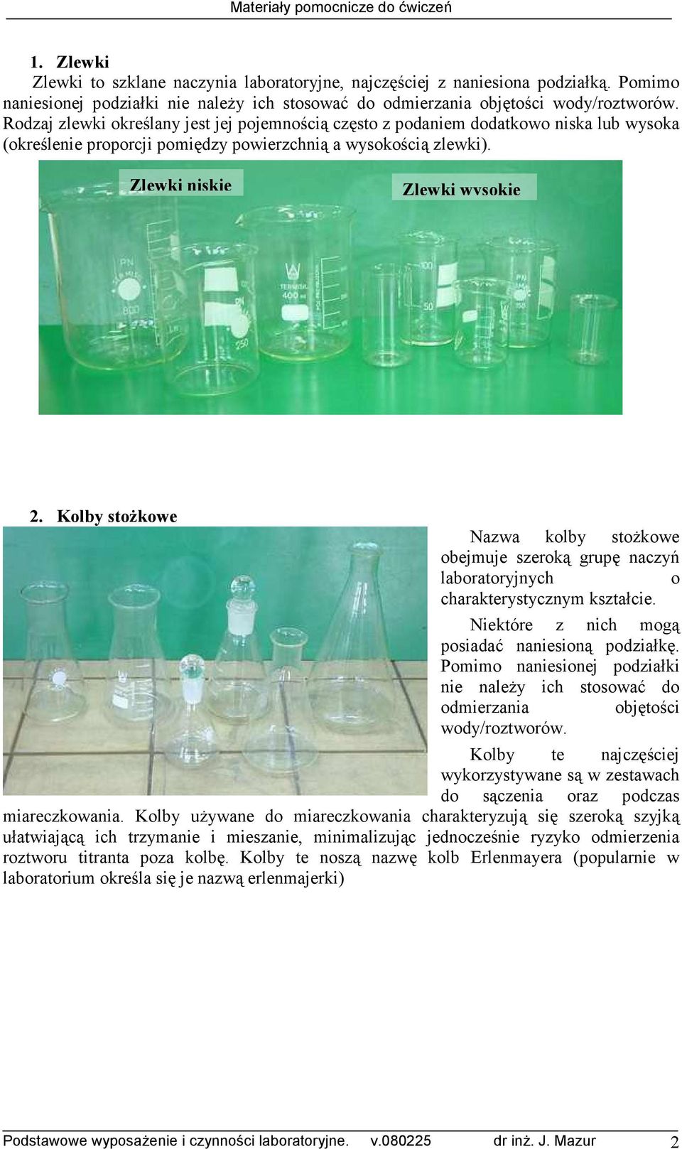 Kolby stoŝkowe Nazwa kolby stoŝkowe obejmuje szeroką grupę naczyń laboratoryjnych o charakterystycznym kształcie. Niektóre z nich mogą posiadać naniesioną podziałkę.