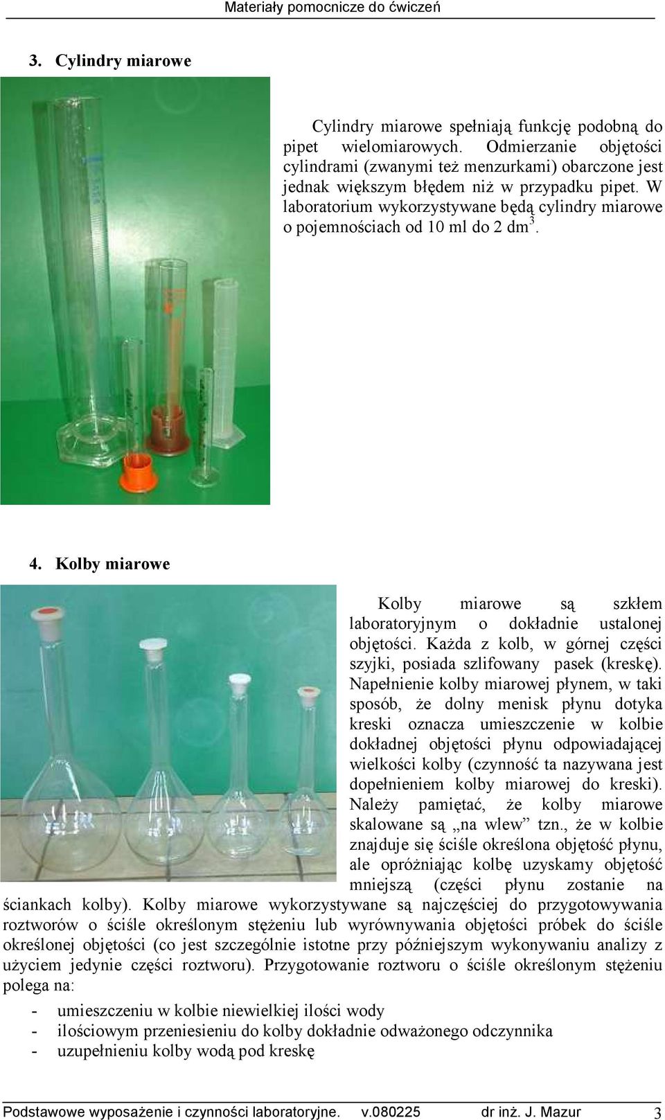 W laboratorium wykorzystywane będą cylindry miarowe o pojemnościach od 10 ml do 2 dm 3. 4. Kolby miarowe Kolby miarowe są szkłem laboratoryjnym o dokładnie ustalonej objętości.