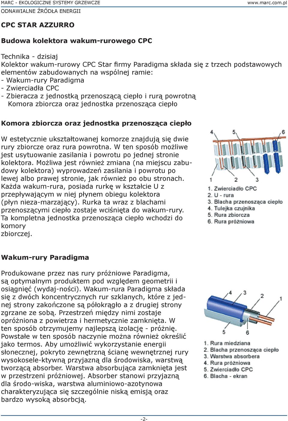 estetycznie ukształtowanej komorze znajdują się dwie rury zbiorcze oraz rura powrotna. W ten sposób możliwe jest usytuowanie zasilania i powrotu po jednej stronie kolektora.