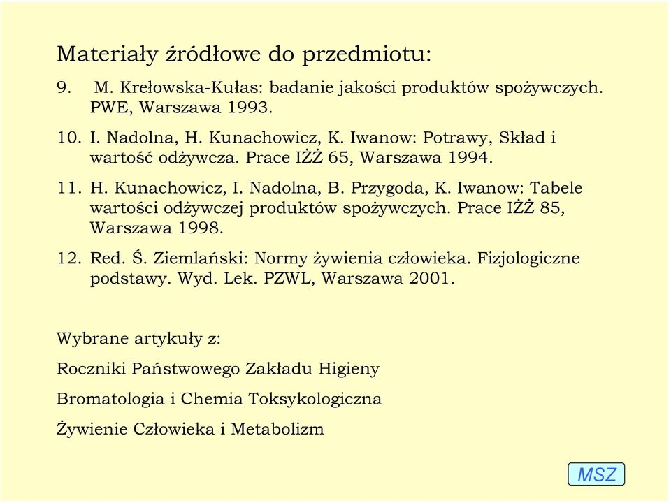 Iwanow: Tabele wartości odżywczej produktów spożywczych. Prace IŻŻ 85, Warszawa 1998. 12. Red. Ś. Ziemlański: Normy żywienia człowieka.