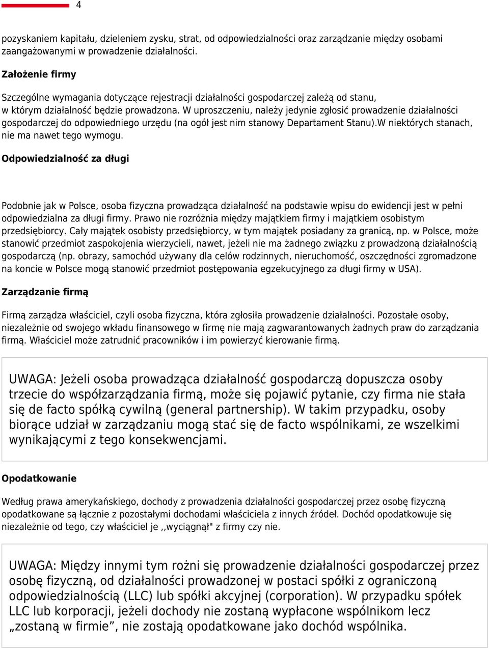 W uproszczeniu, należy jedynie zgłosić prowadzenie działalności gospodarczej do odpowiedniego urzędu (na ogół jest nim stanowy Departament Stanu).W niektórych stanach, nie ma nawet tego wymogu.