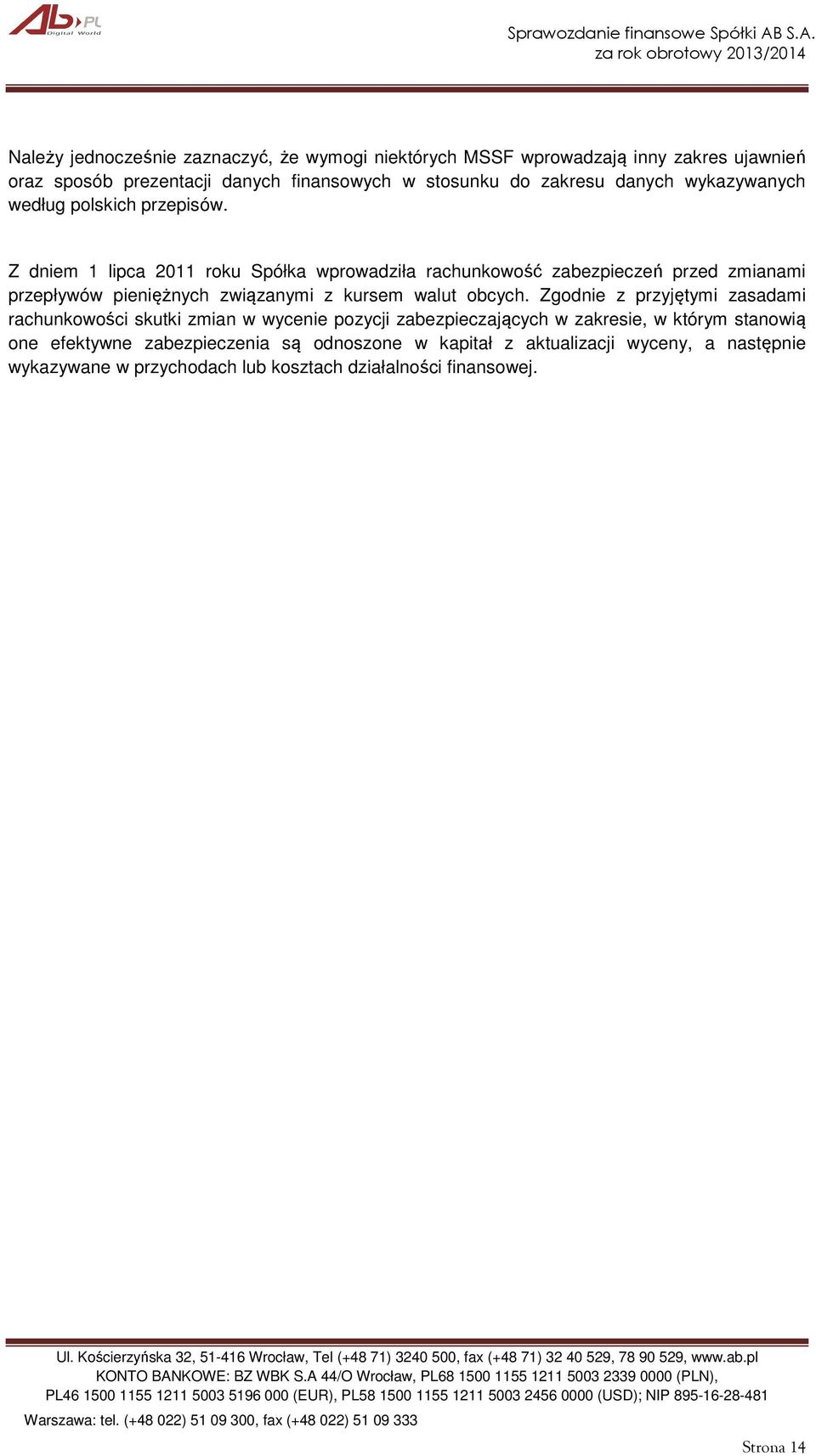 Z dniem 1 lipca 2011 roku Spółka wprowadziła rachunkowość zabezpieczeń przed zmianami przepływów pieniężnych związanymi z kursem walut obcych.