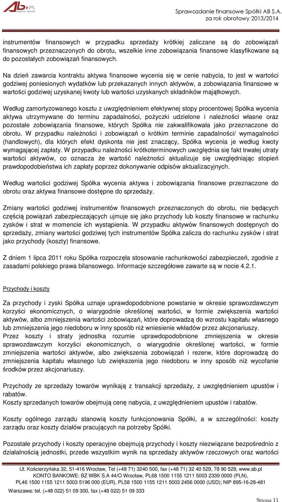 Na dzień zawarcia kontraktu aktywa finansowe wycenia się w cenie nabycia, to jest w wartości godziwej poniesionych wydatków lub przekazanych innych aktywów, a zobowiązania finansowe w wartości