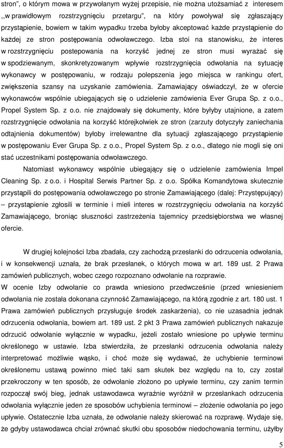Izba stoi na stanowisku, że interes w rozstrzygnięciu postepowania na korzyść jednej ze stron musi wyrażać się w spodziewanym, skonkretyzowanym wpływie rozstrzygnięcia odwołania na sytuację wykonawcy