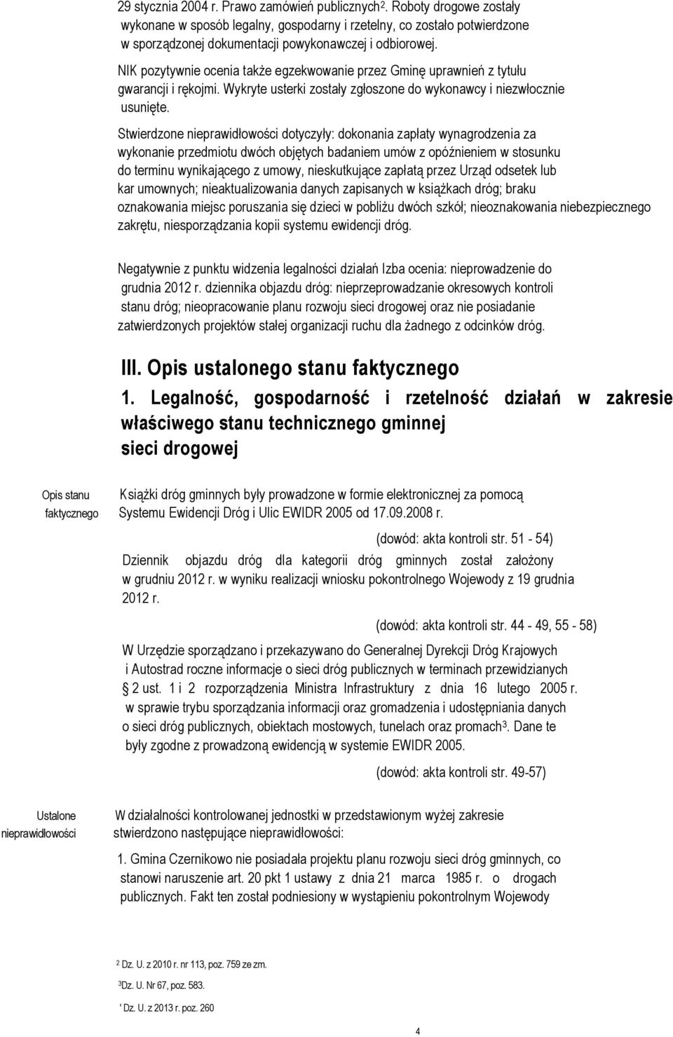 NIK pozytywnie ocenia także egzekwowanie przez Gminę uprawnień z tytułu gwarancji i rękojmi. Wykryte usterki zostały zgłoszone do wykonawcy i niezwłocznie usunięte.
