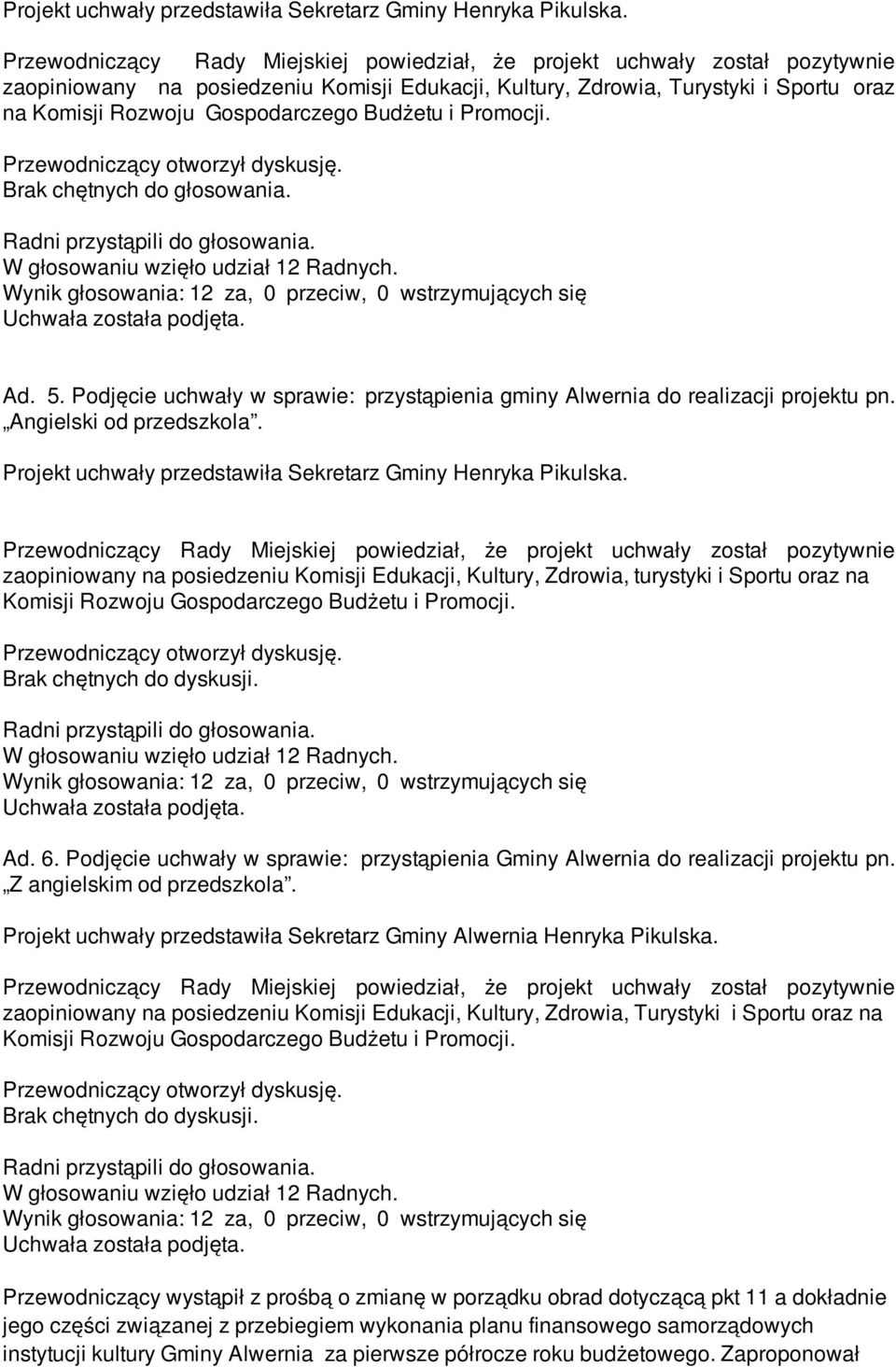 Budżetu i Promocji. Przewodniczący otworzył dyskusję. Brak chętnych do głosowania. W głosowaniu wzięło udział 12 Radnych. Wynik głosowania: 12 za, 0 przeciw, 0 wstrzymujących się Ad. 5.