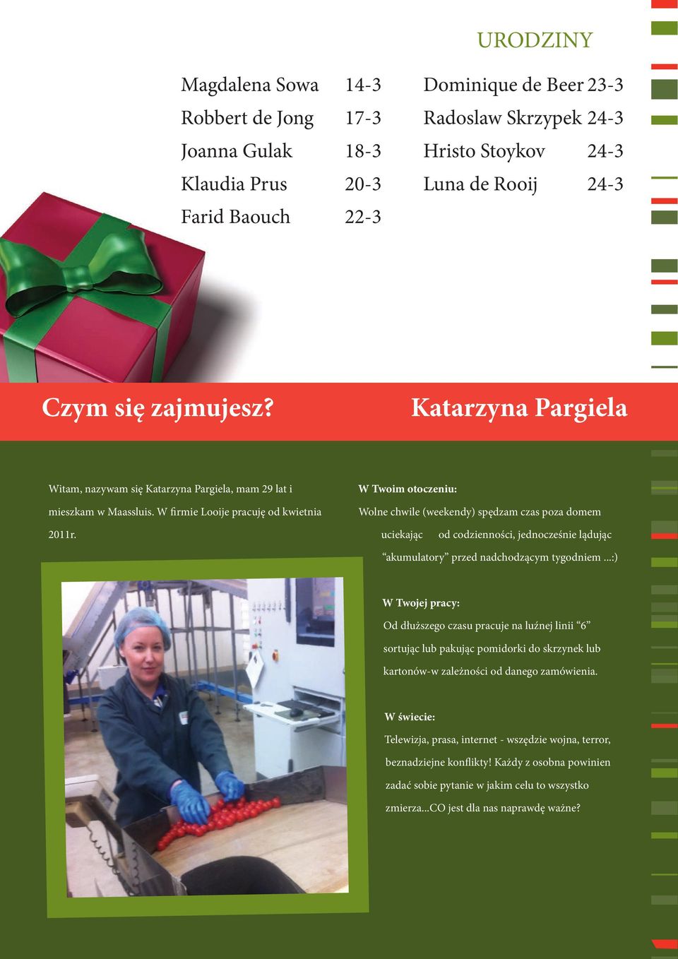 W firmie Looije pracuję od kwietnia W Twoim otoczeniu: Wolne chwile (weekendy) spędzam czas poza domem 2011r. uciekając od codzienności, jednocześnie lądując akumulatory przed nadchodzącym tygodniem.