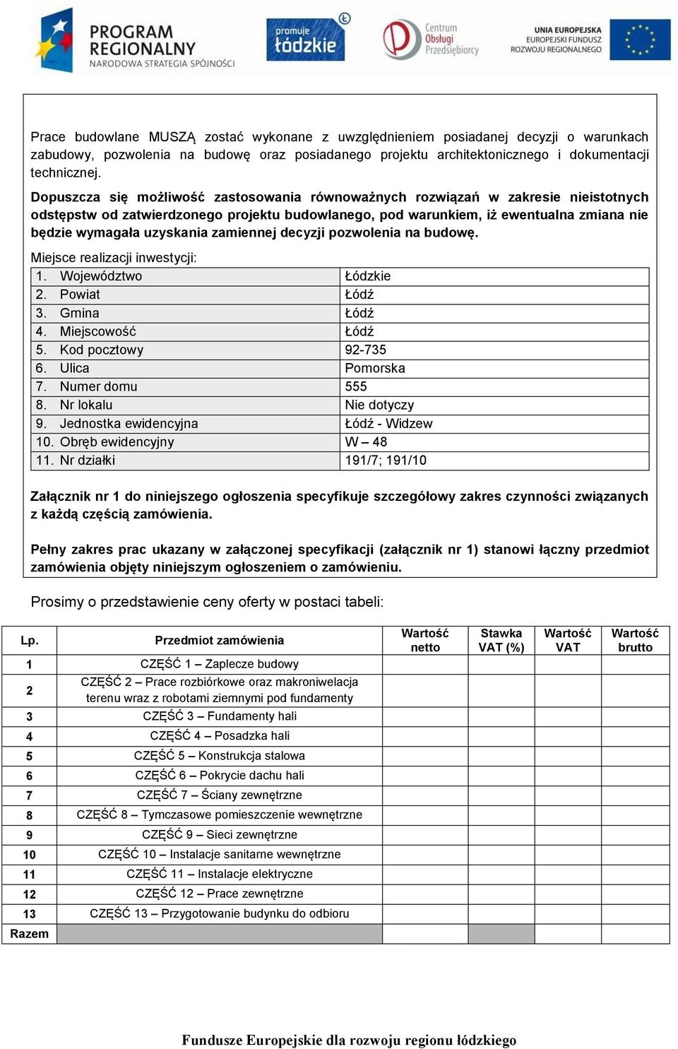 zamiennej decyzji pozwolenia na budowę. Miejsce realizacji inwestycji: 1. Województwo Łódzkie 2. Powiat Łódź 3. Gmina Łódź 4. Miejscowość Łódź 5. Kod pocztowy 92-735 6. Ulica Pomorska 7.