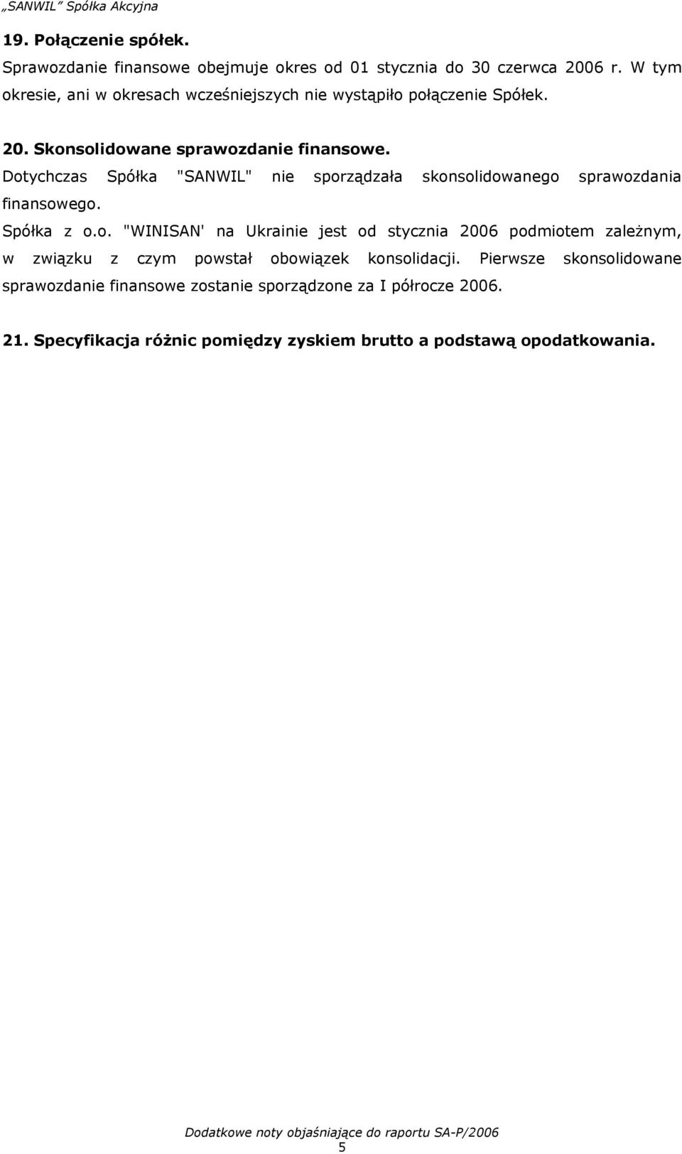 Dotychczas Spółka "SANWIL" nie sporządzała skonsolidowanego sprawozdania finansowego. Spółka z o.o. "WINISAN' na Ukrainie jest od stycznia 2006 podmiotem zależnym, w związku z czym powstał obowiązek konsolidacji.