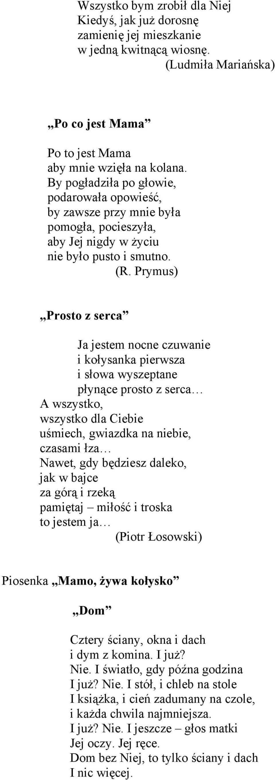 Prymus) Prosto z serca Ja jestem nocne czuwanie i kołysanka pierwsza i słowa wyszeptane płynące prosto z serca A wszystko, wszystko dla Ciebie uśmiech, gwiazdka na niebie, czasami łza Nawet, gdy