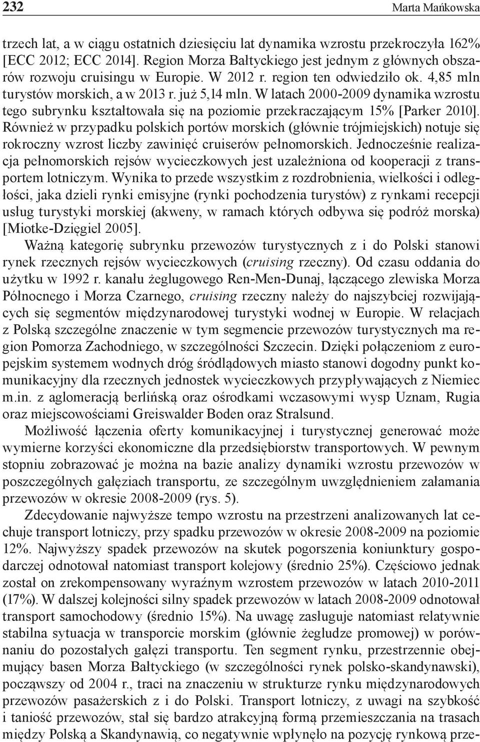 W latach 2000-2009 dynamika wzrostu tego subrynku kształtowała się na poziomie przekraczającym 15% [Parker 2010].