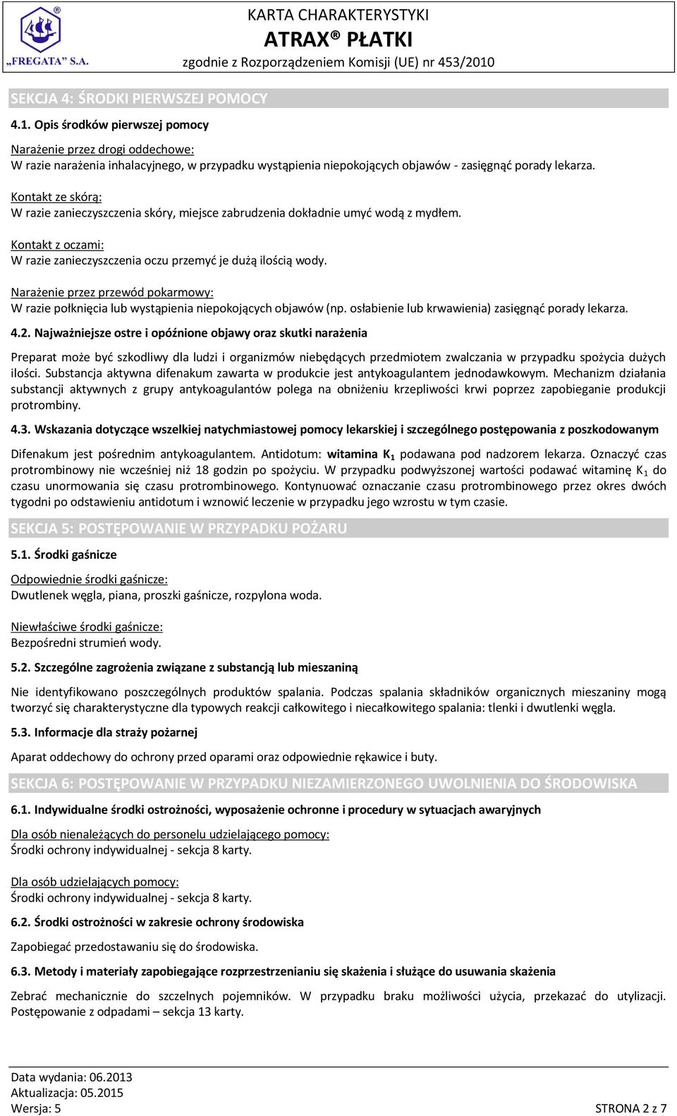 Kontakt ze skórą: W razie zanieczyszczenia skóry, miejsce zabrudzenia dokładnie umyć wodą z mydłem. Kontakt z oczami: W razie zanieczyszczenia oczu przemyć je dużą ilością wody.