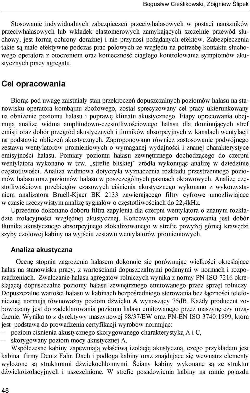 Zabezpieczenia takie są mało efektywne podczas prac polowych ze względu na potrzebę kontaktu słuchowego operatora z otoczeniem oraz konieczność ciągłego kontrolowania symptomów akustycznych pracy