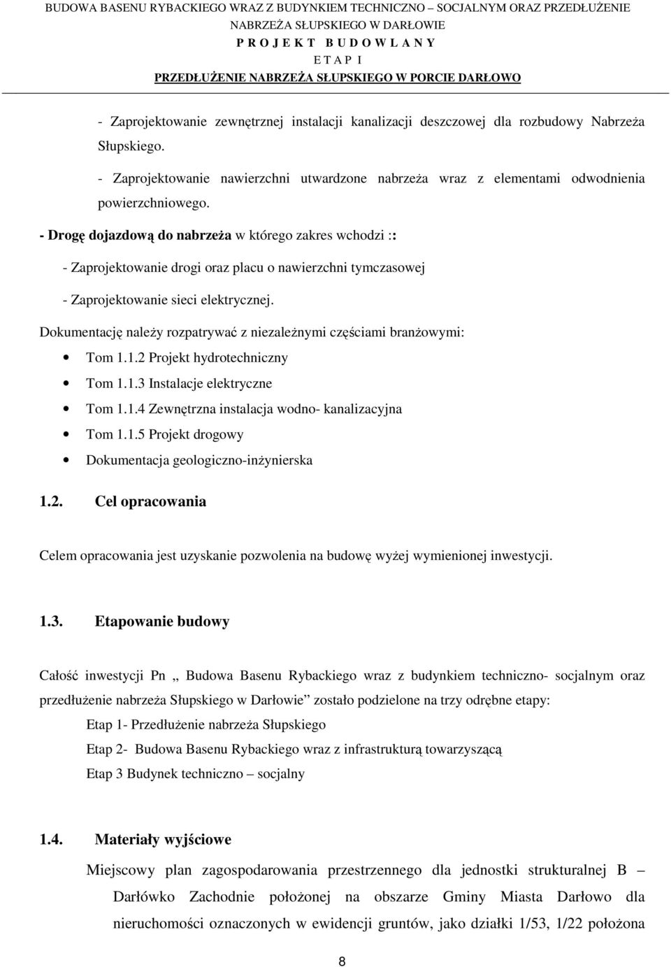 Dokumentację należy rozpatrywać z niezależnymi częściami branżowymi: Tom 1.1.2 Projekt hydrotechniczny Tom 1.1.3 Instalacje elektryczne Tom 1.1.4 Zewnętrzna instalacja wodno- kanalizacyjna Tom 1.1.5 Projekt drogowy Dokumentacja geologiczno-inżynierska 1.