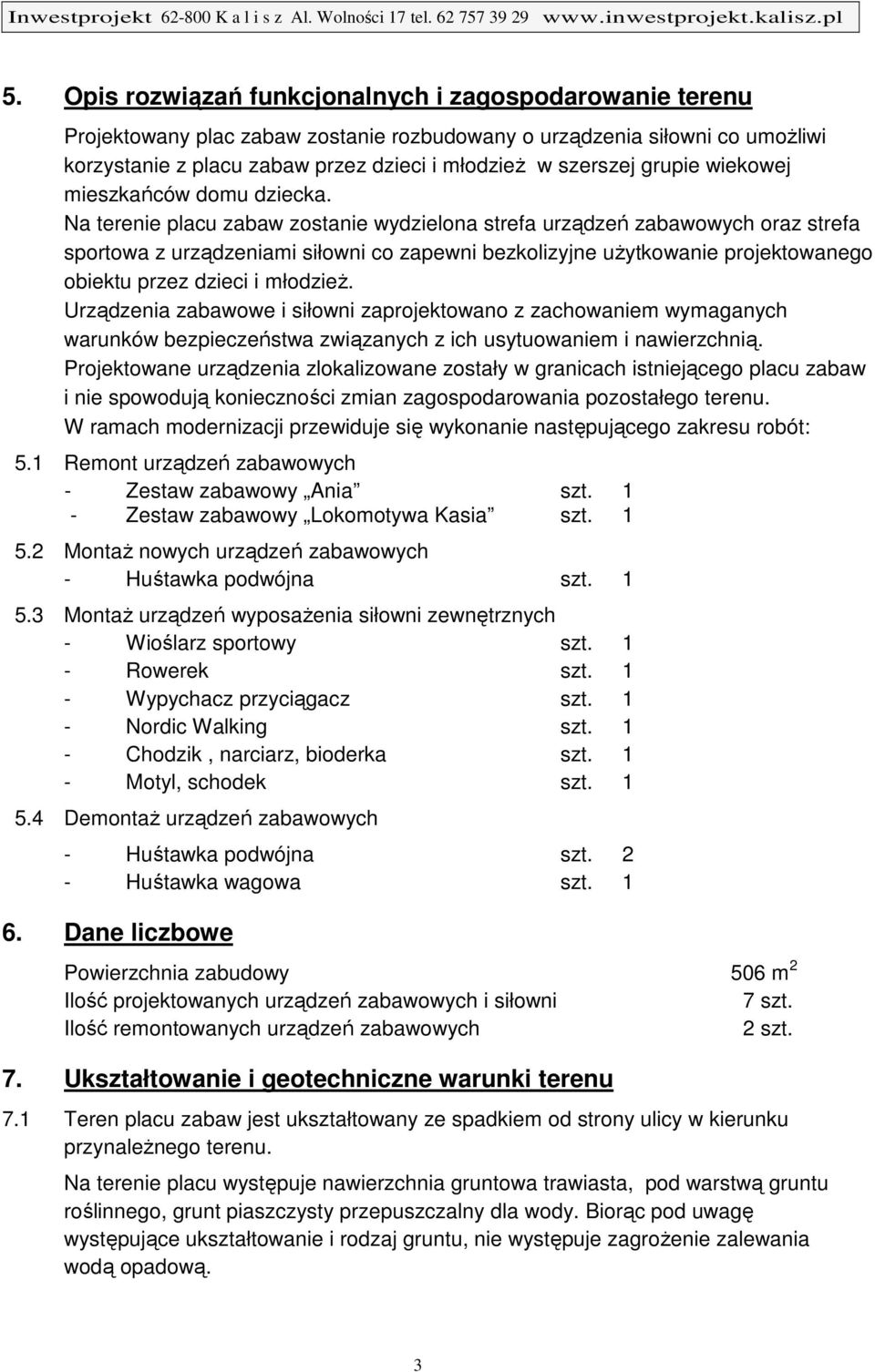 Na terenie placu zabaw zostanie wydzielona strefa urządzeń zabawowych oraz strefa sportowa z urządzeniami siłowni co zapewni bezkolizyjne użytkowanie projektowanego obiektu przez dzieci i młodzież.