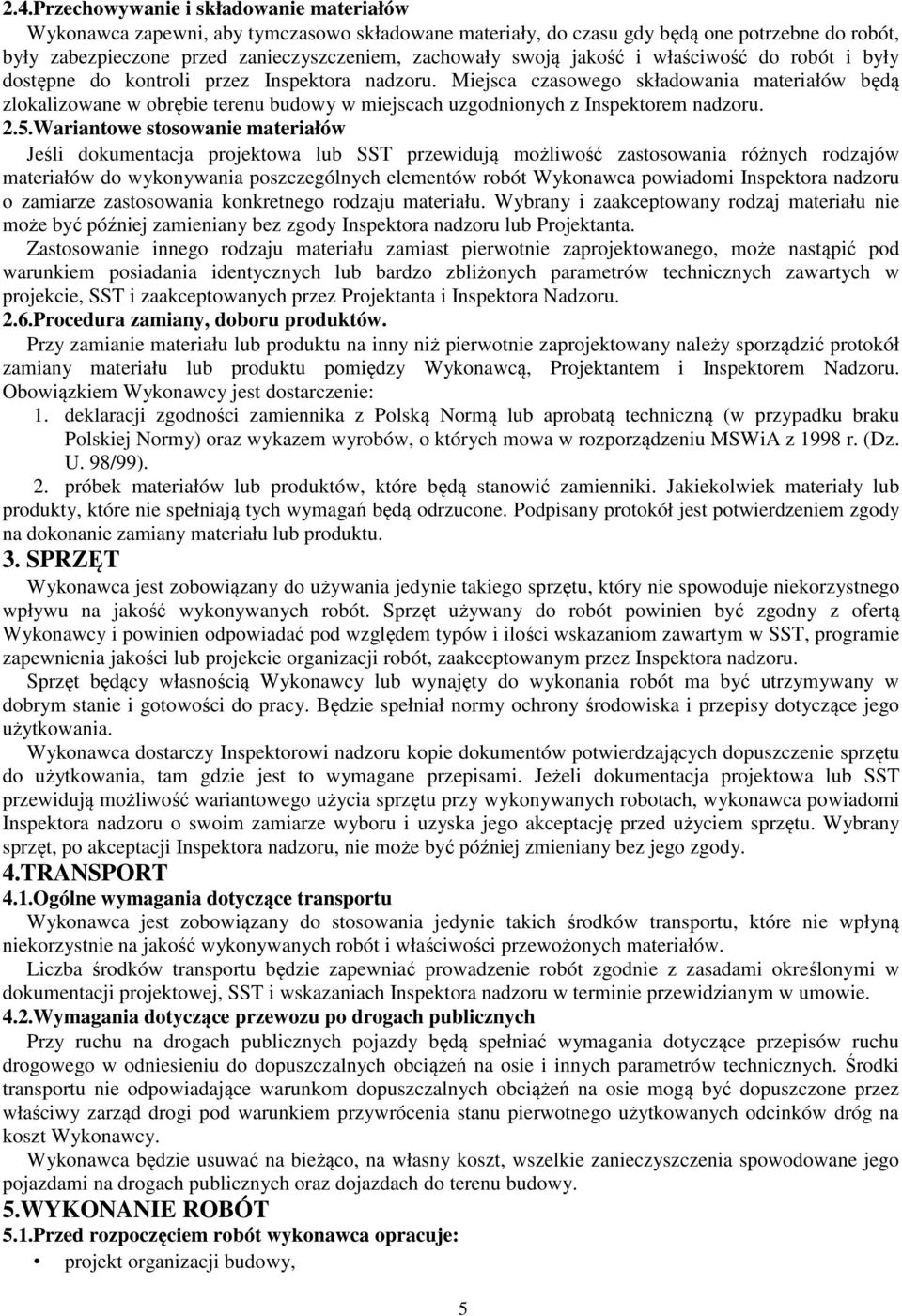 Miejsca czasowego składowania materiałów będą zlokalizowane w obrębie terenu budowy w miejscach uzgodnionych z Inspektorem nadzoru. 2.5.