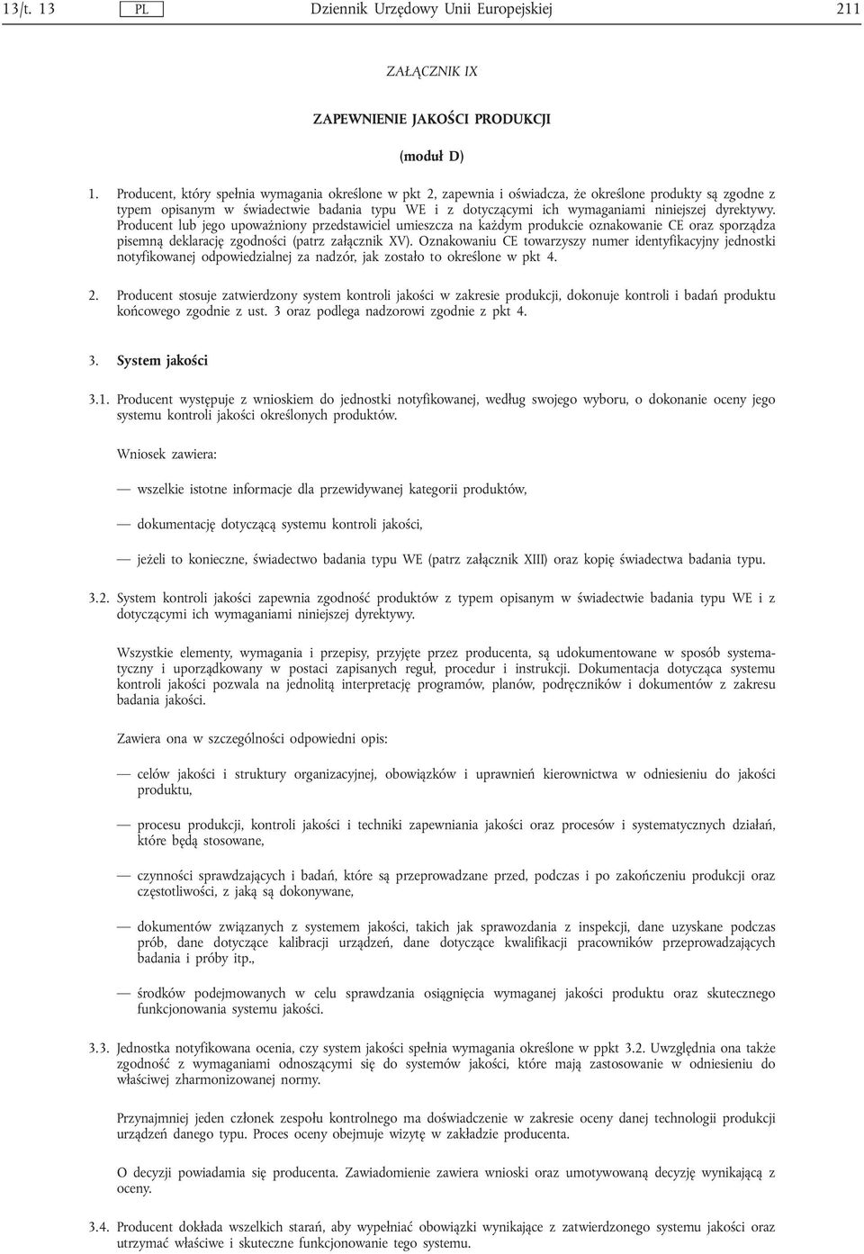 dyrektywy. Producent lub jego upoważniony przedstawiciel umieszcza na każdym produkcie oznakowanie CE oraz sporządza pisemną deklarację zgodności (patrz załącznik XV).