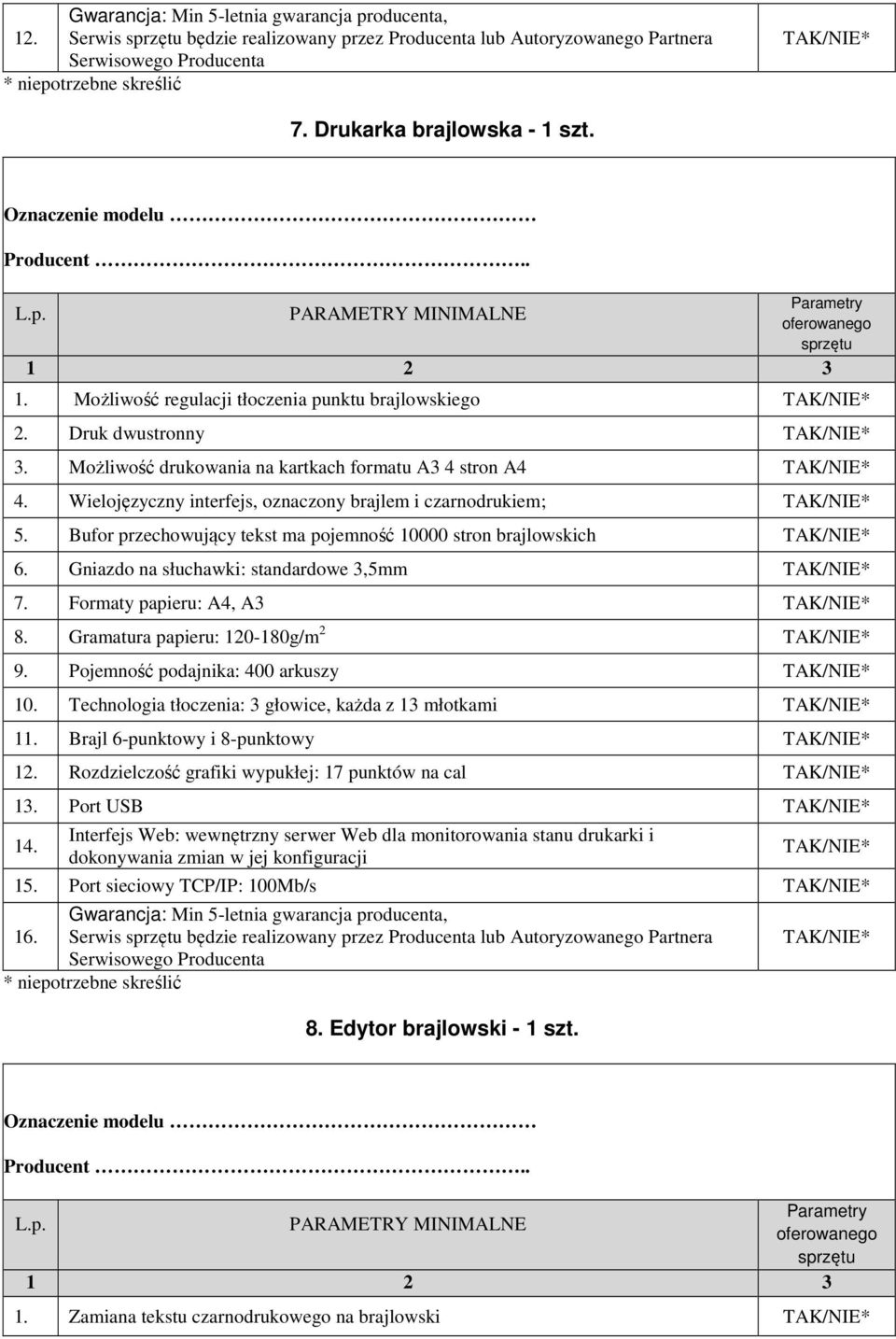 Bufor przechowujący tekst ma pojemność 10000 stron brajlowskich 6. Gniazdo na słuchawki: standardowe 3,5mm 7. Formaty papieru: A4, A3 8. Gramatura papieru: 120-180g/m 2 9.
