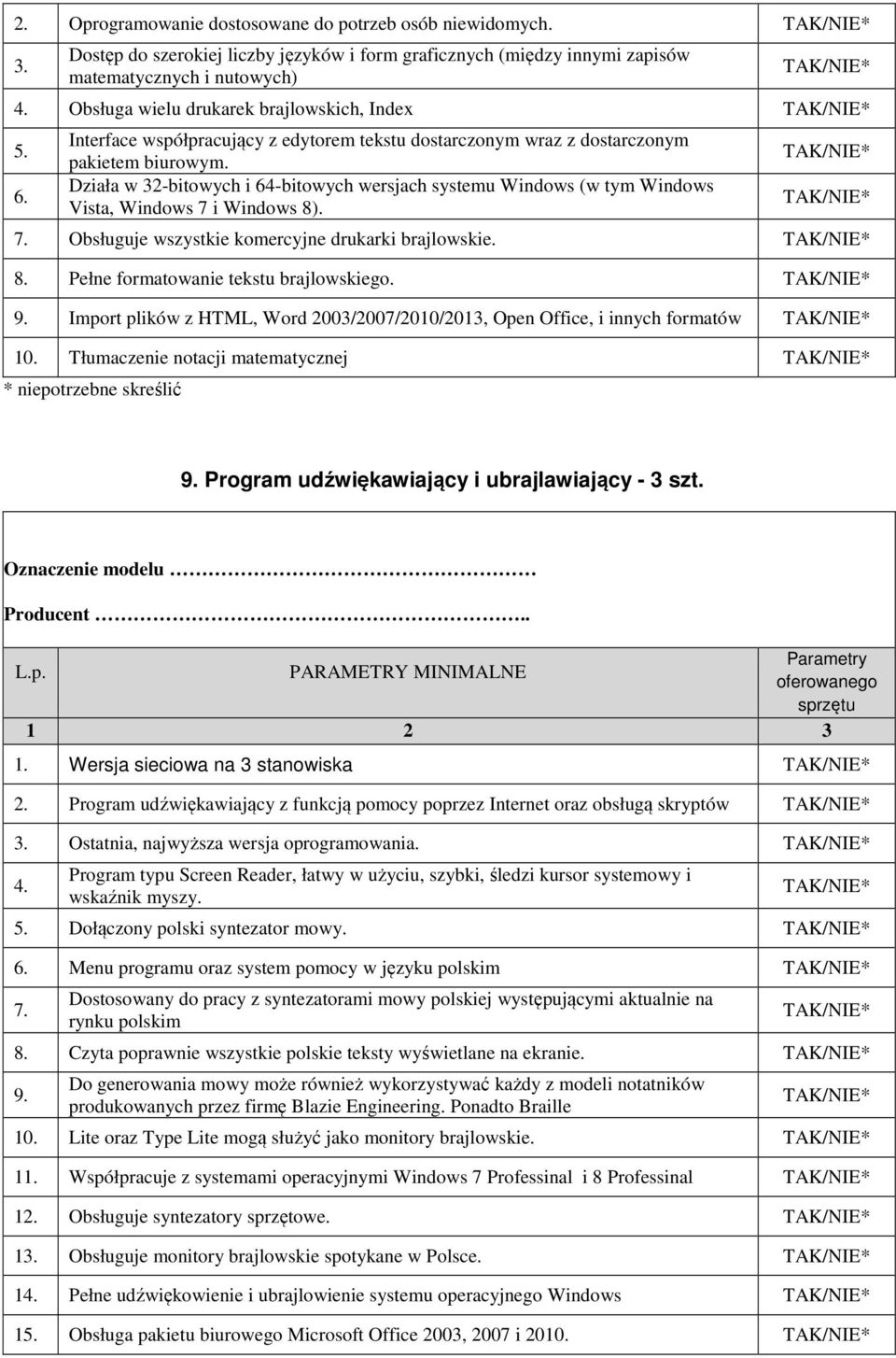 Działa w 32-bitowych i 64-bitowych wersjach systemu Windows (w tym Windows Vista, Windows 7 i Windows 8). 7. Obsługuje wszystkie komercyjne drukarki brajlowskie. 8. Pełne formatowanie tekstu brajlowskiego.
