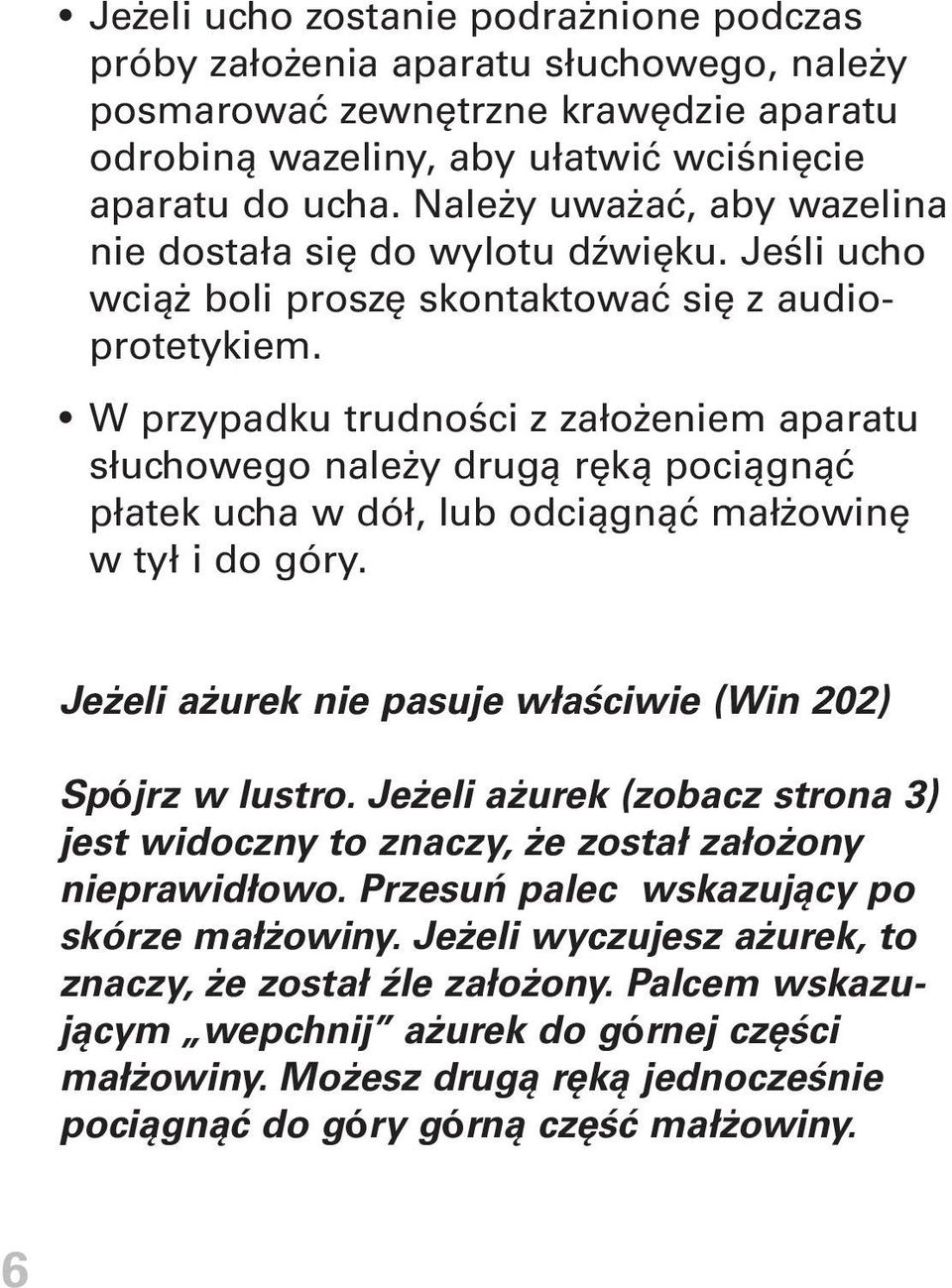 W przypadku trudności z założeniem aparatu słuchowego należy drugą ręką pociągnąć płatek ucha w dół, lub odciągnąć małżowinę w tył i do góry.