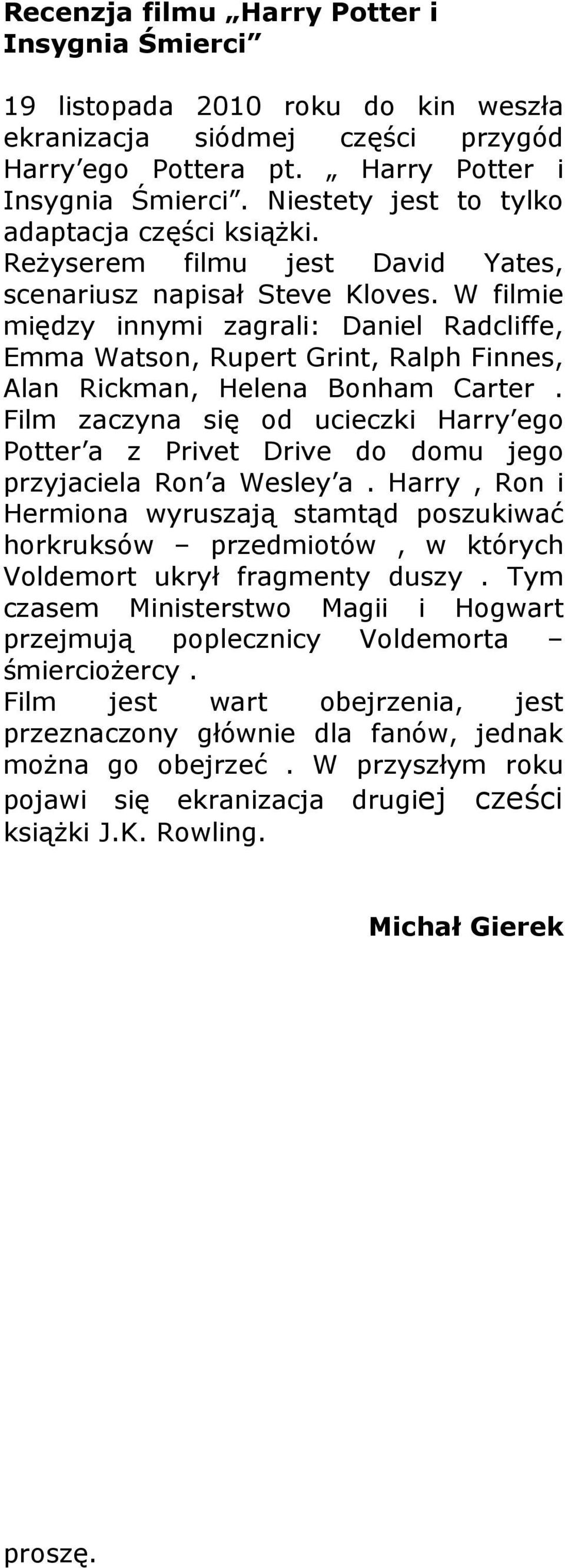 Film zaczyna się od ucieczki Harry ego Potter a z Privet Drive do domu jego przyjaciela Ron a Wesley a.