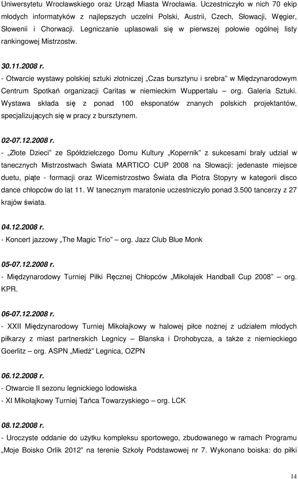 - Otwarcie wystawy polskiej sztuki złotniczej Czas bursztynu i srebra w Międzynarodowym Centrum Spotkań organizacji Caritas w niemieckim Wuppertalu org. Galeria Sztuki.
