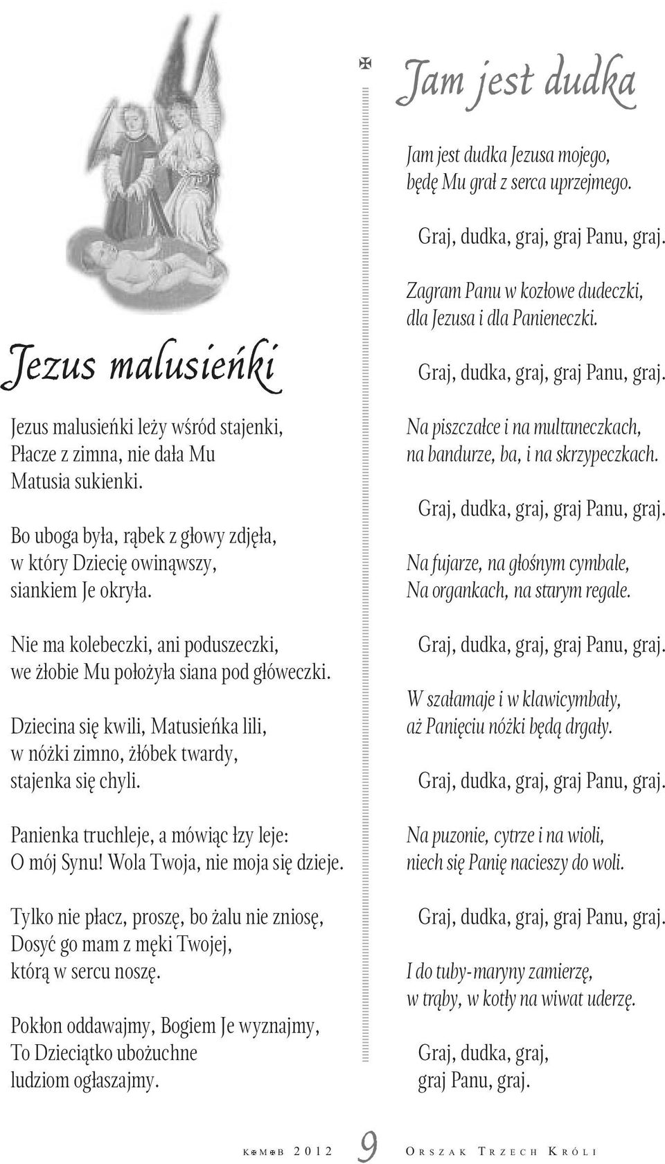 Nie ma kolebeczki, ani poduszeczki, we żłobie Mu położyła siana pod główeczki. Dziecina się kwili, Matusieńka lili, w nóżki zimno, żłóbek twardy, stajenka się chyli.