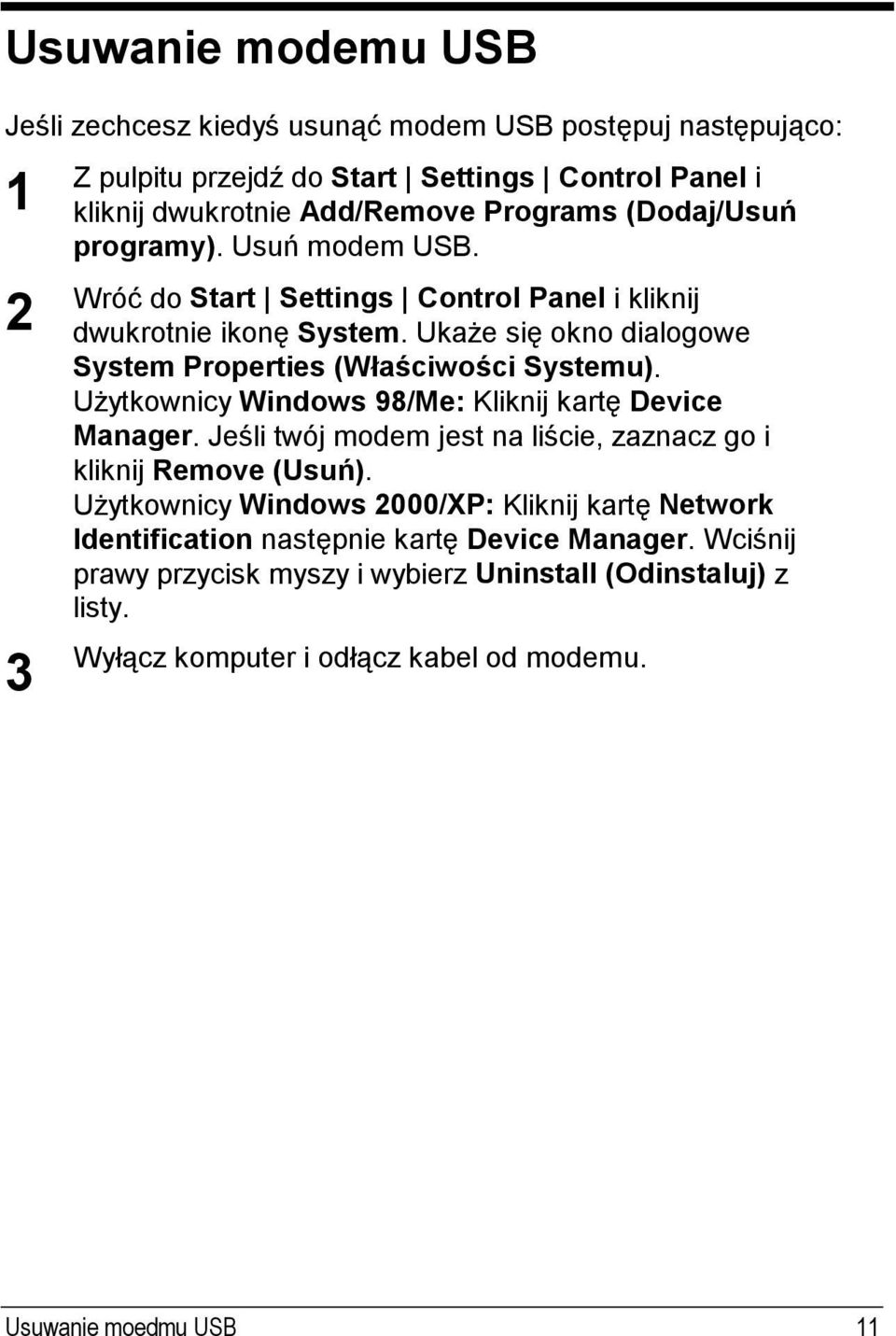 Użytkownicy Windows 98/Me: Kliknij kartę Device Manager. Jeśli twój modem jest na liście, zaznacz go i kliknij Remove (Usuń).