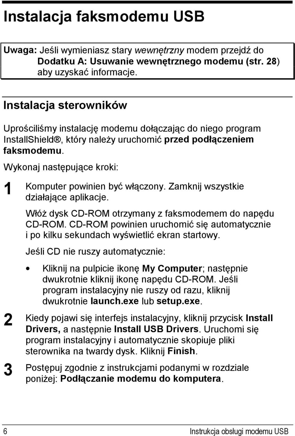 Wykonaj następujące kroki: 1 2 3 Komputer powinien być włączony. Zamknij wszystkie działające aplikacje. Włóż dysk CD-ROM otrzymany z faksmodemem do napędu CD-ROM.