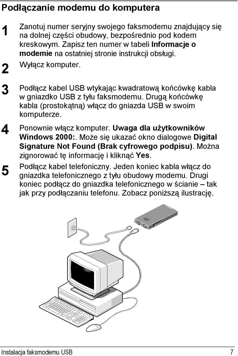 Drugą końcówkę kabla (prostokątną) włącz do gniazda USB w swoim komputerze. Ponownie włącz komputer. Uwaga dla użytkowników Windows 2000:.
