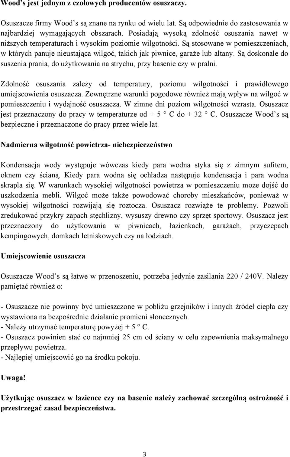 Są stosowane w pomieszczeniach, w których panuje nieustająca wilgoć, takich jak piwnice, garaże lub altany. Są doskonale do suszenia prania, do użytkowania na strychu, przy basenie czy w pralni.