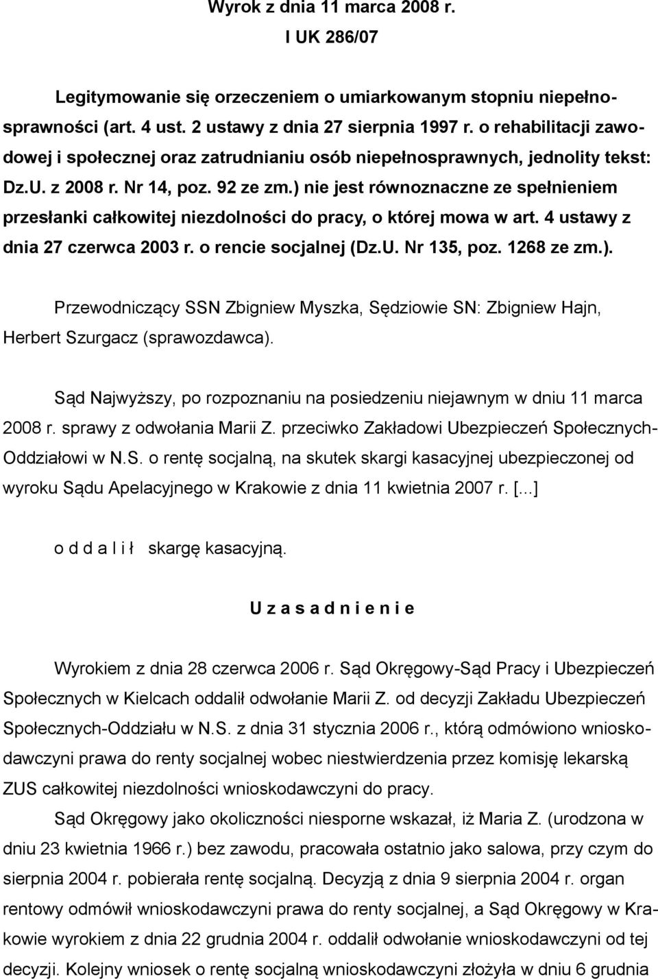 ) nie jest równoznaczne ze spełnieniem przesłanki całkowitej niezdolności do pracy, o której mowa w art. 4 ustawy z dnia 27 czerwca 2003 r. o rencie socjalnej (Dz.U. Nr 135, poz. 1268 ze zm.). Przewodniczący SSN Zbigniew Myszka, Sędziowie SN: Zbigniew Hajn, Herbert Szurgacz (sprawozdawca).