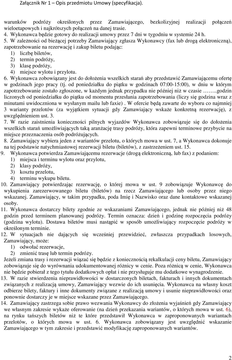 W zależności od bieżącej potrzeby Zamawiający zgłasza Wykonawcy (fax lub drogą elektroniczną), zapotrzebowanie na rezerwację i zakup biletu podając: 1) liczbę biletów, 2) termin podróży, 3) klasę
