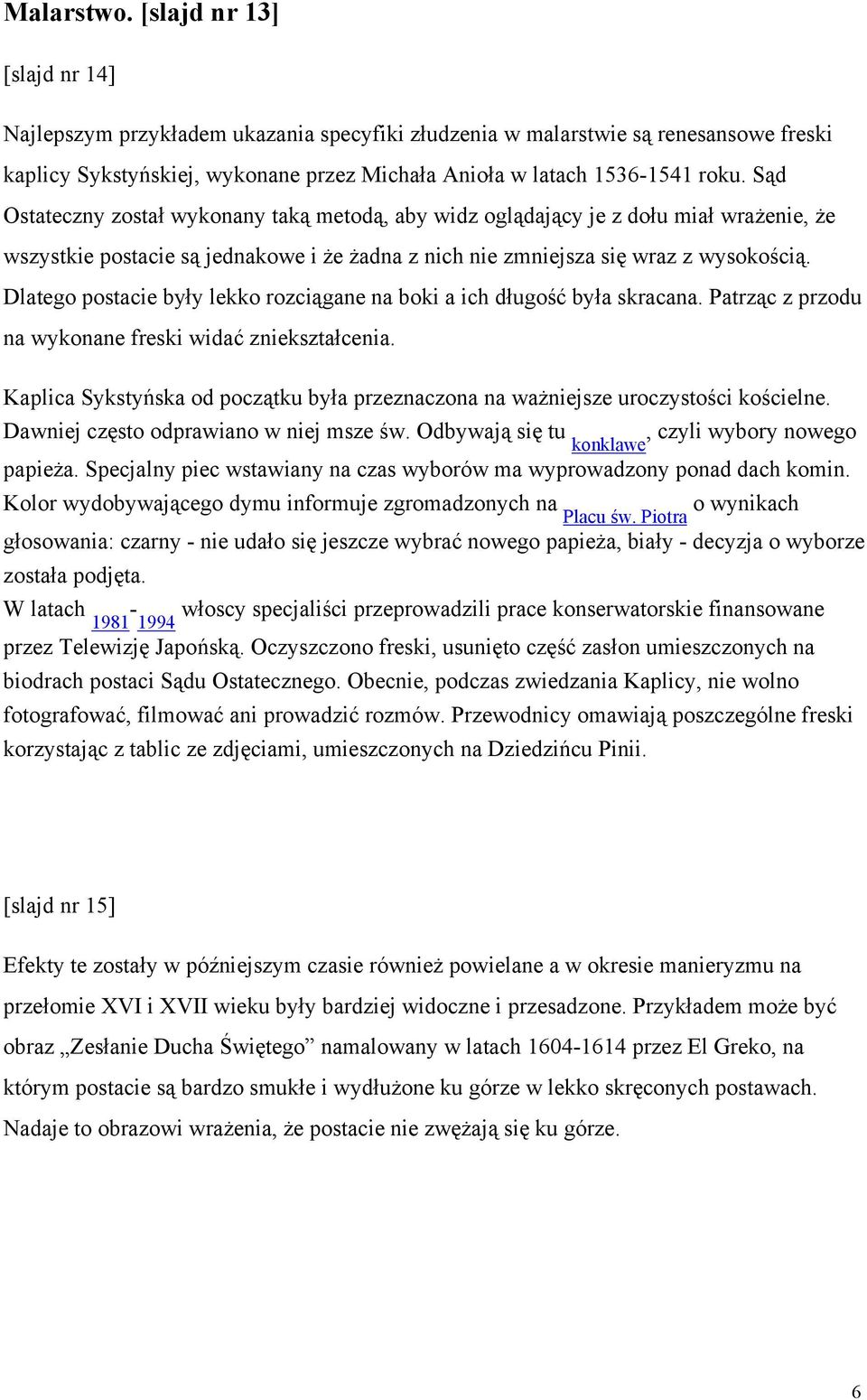 Sąd Ostateczny został wykonany taką metodą, aby widz oglądający je z dołu miał wrażenie, że wszystkie postacie są jednakowe i że żadna z nich nie zmniejsza się wraz z wysokością.