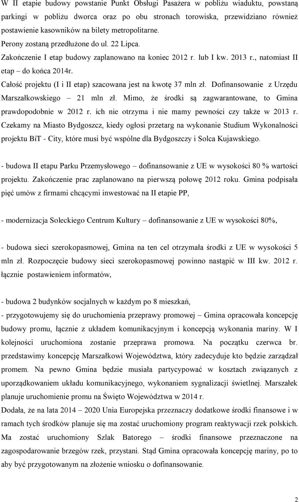 Całość projektu (I i II etap) szacowana jest na kwotę 37 mln zł. Dofinansowanie z Urzędu Marszałkowskiego 21 mln zł. Mimo, że środki są zagwarantowane, to Gmina prawdopodobnie w 2012 r.