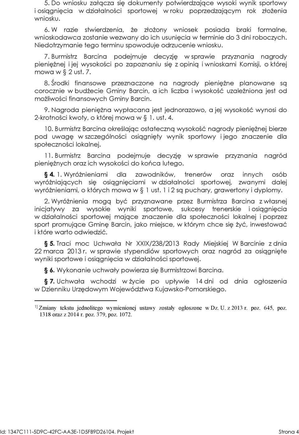 7. Burmistrz Barcina podejmuje decyzję w sprawie przyznania nagrody pieniężnej i jej wysokości po zapoznaniu się z opinią i wnioskami Komisji, o której mowa w 2 ust. 7. 8.