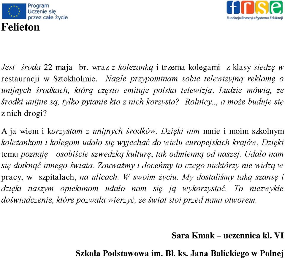 ., a może buduje się z nich drogi? A ja wiem i korzystam z unijnych środków. Dzięki nim mnie i moim szkolnym koleżankom i kolegom udało się wyjechać do wielu europejskich krajów.