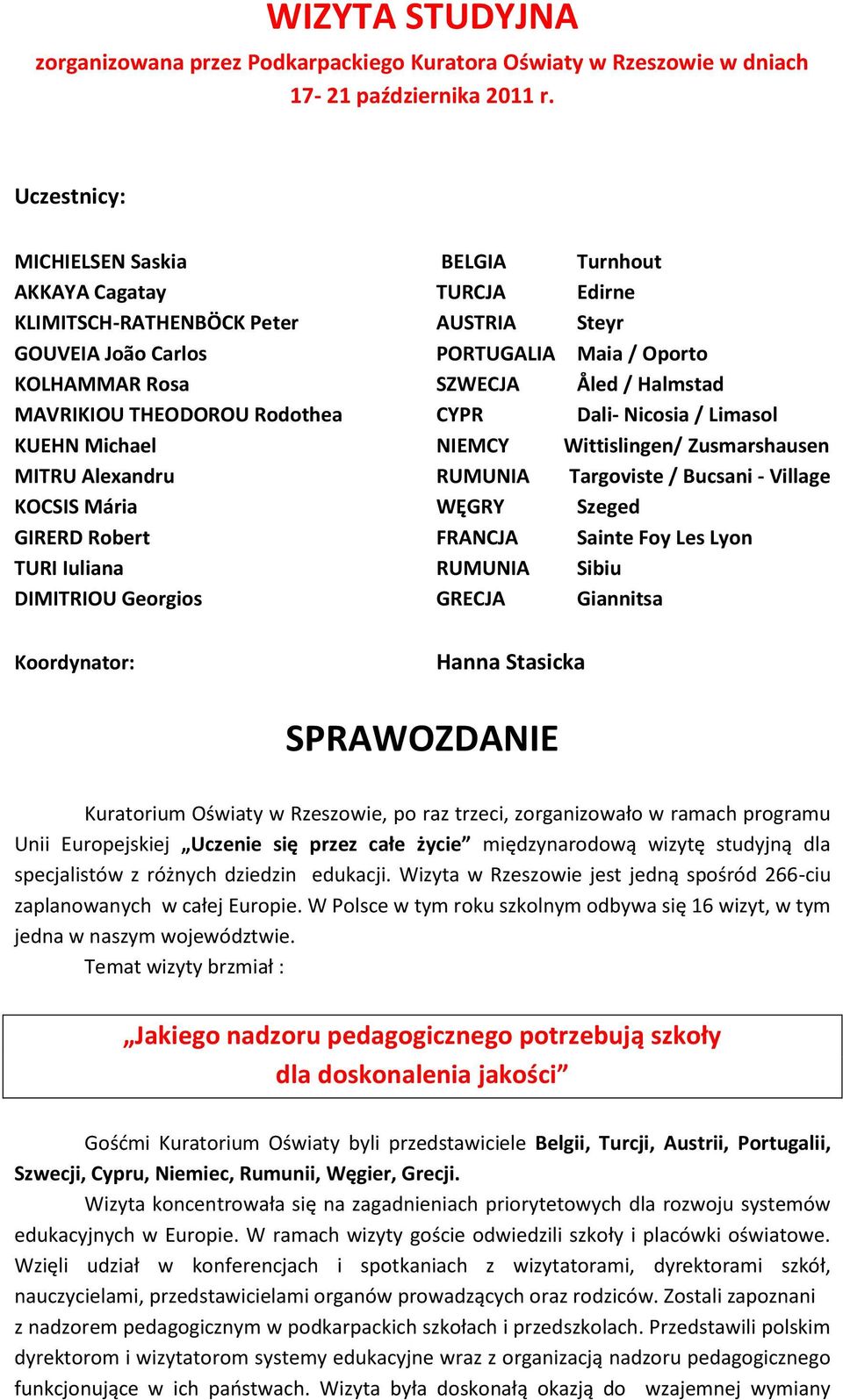 MAVRIKIOU THEODOROU Rodothea CYPR Dali- Nicosia / Limasol KUEHN Michael NIEMCY Wittislingen/ Zusmarshausen MITRU Alexandru RUMUNIA Targoviste / Bucsani - Village KOCSIS Mária WĘGRY Szeged GIRERD