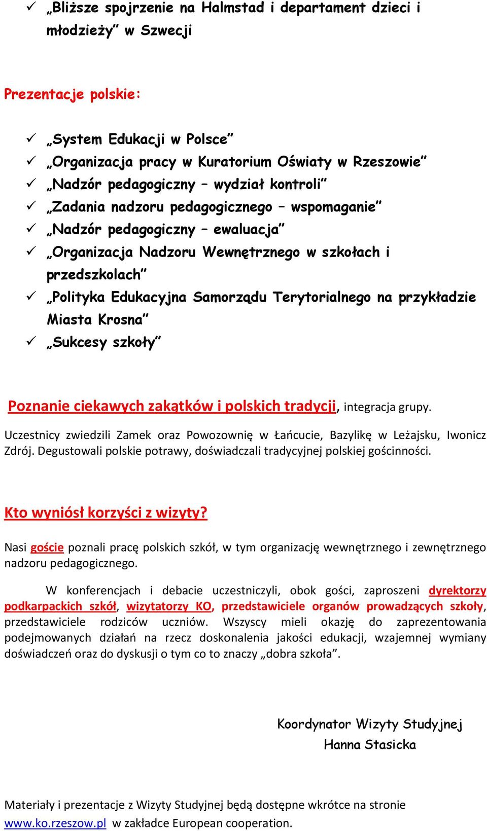 przykładzie Miasta Krosna Sukcesy szkoły Poznanie ciekawych zakątków i polskich tradycji, integracja grupy. Uczestnicy zwiedzili Zamek oraz Powozownię w Łańcucie, Bazylikę w Leżajsku, Iwonicz Zdrój.