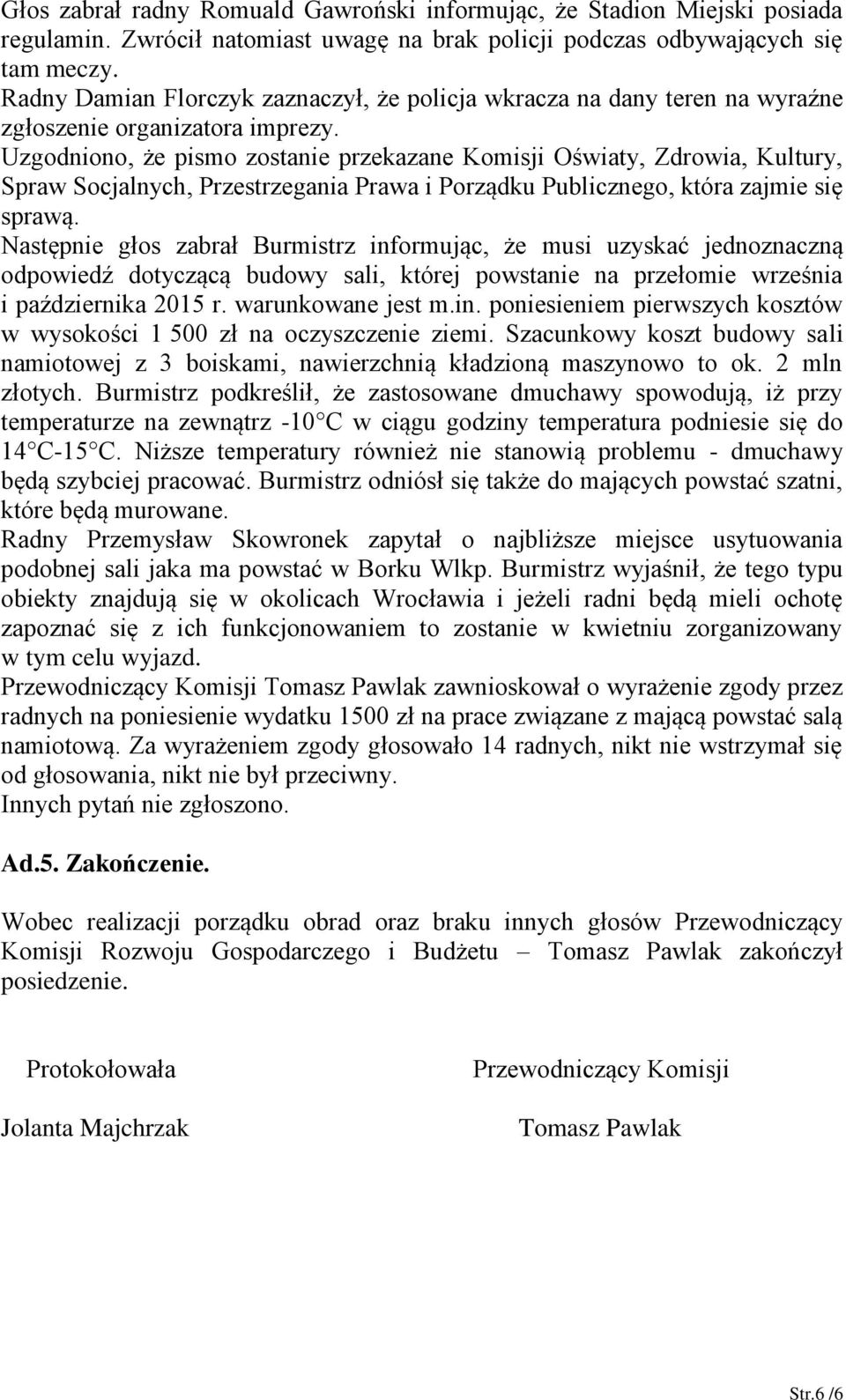 Uzgodniono, że pismo zostanie przekazane Komisji Oświaty, Zdrowia, Kultury, Spraw Socjalnych, Przestrzegania Prawa i Porządku Publicznego, która zajmie się sprawą.