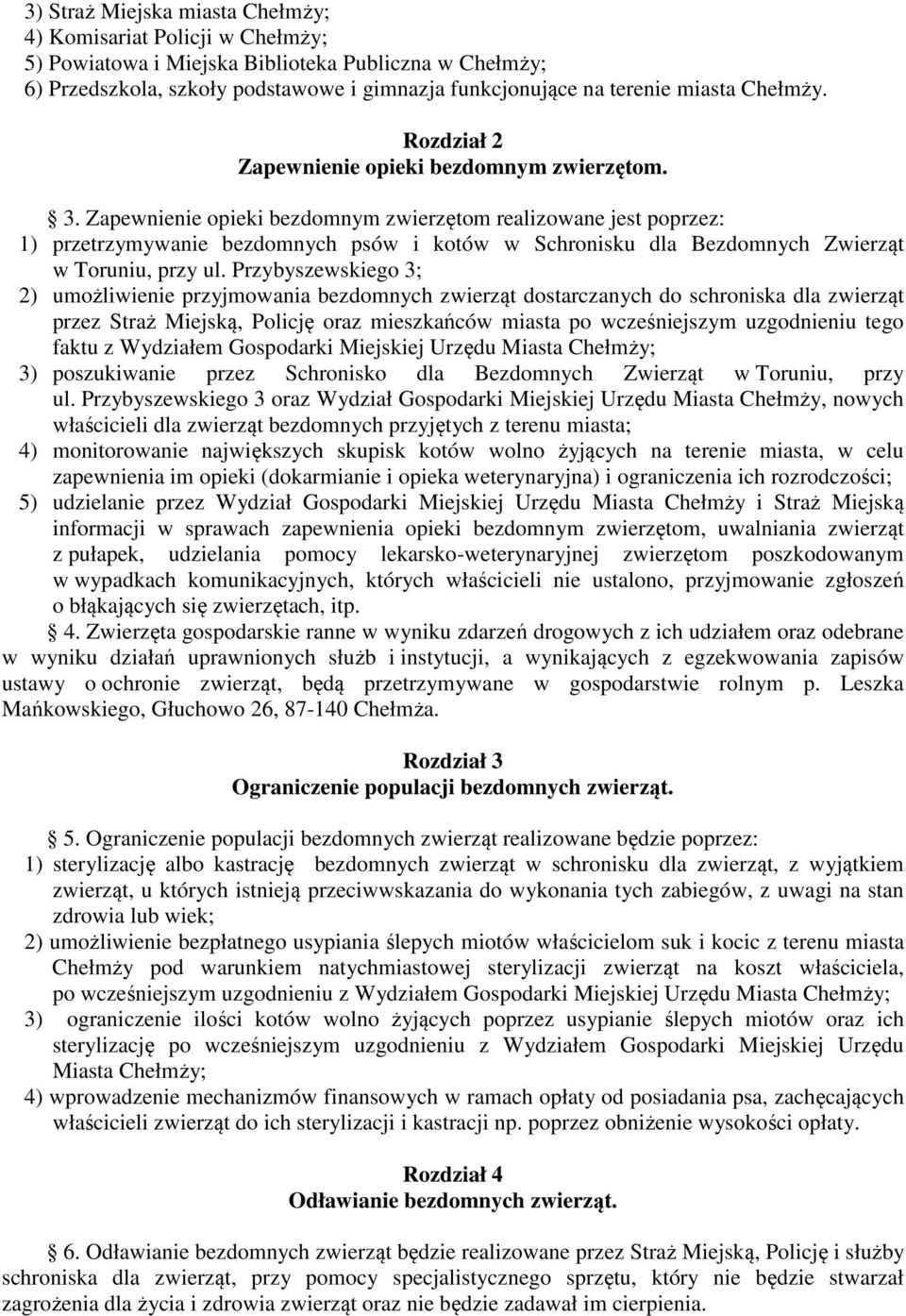 Zapewnienie opieki bezdomnym zwierzętom realizowane jest poprzez: 1) przetrzymywanie bezdomnych psów i kotów w Schronisku dla Bezdomnych Zwierząt w Toruniu, przy ul.