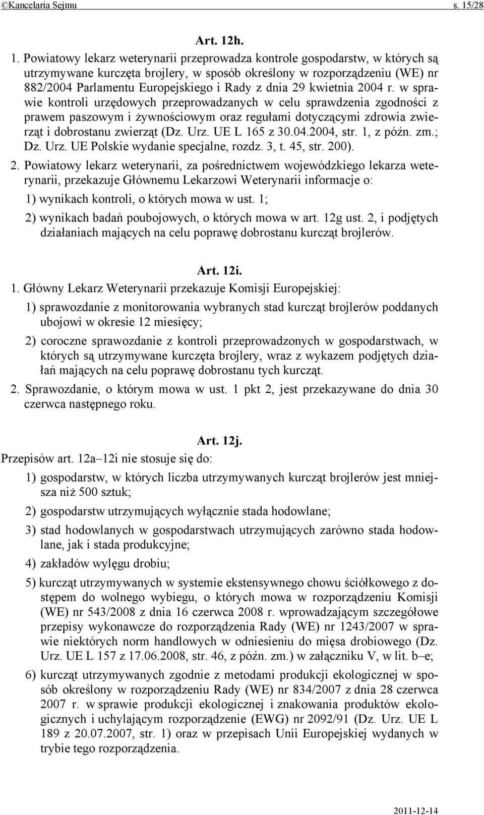 h. 1. Powiatowy lekarz weterynarii przeprowadza kontrole gospodarstw, w których są utrzymywane kurczęta brojlery, w sposób określony w rozporządzeniu (WE) nr 882/2004 Parlamentu Europejskiego i Rady