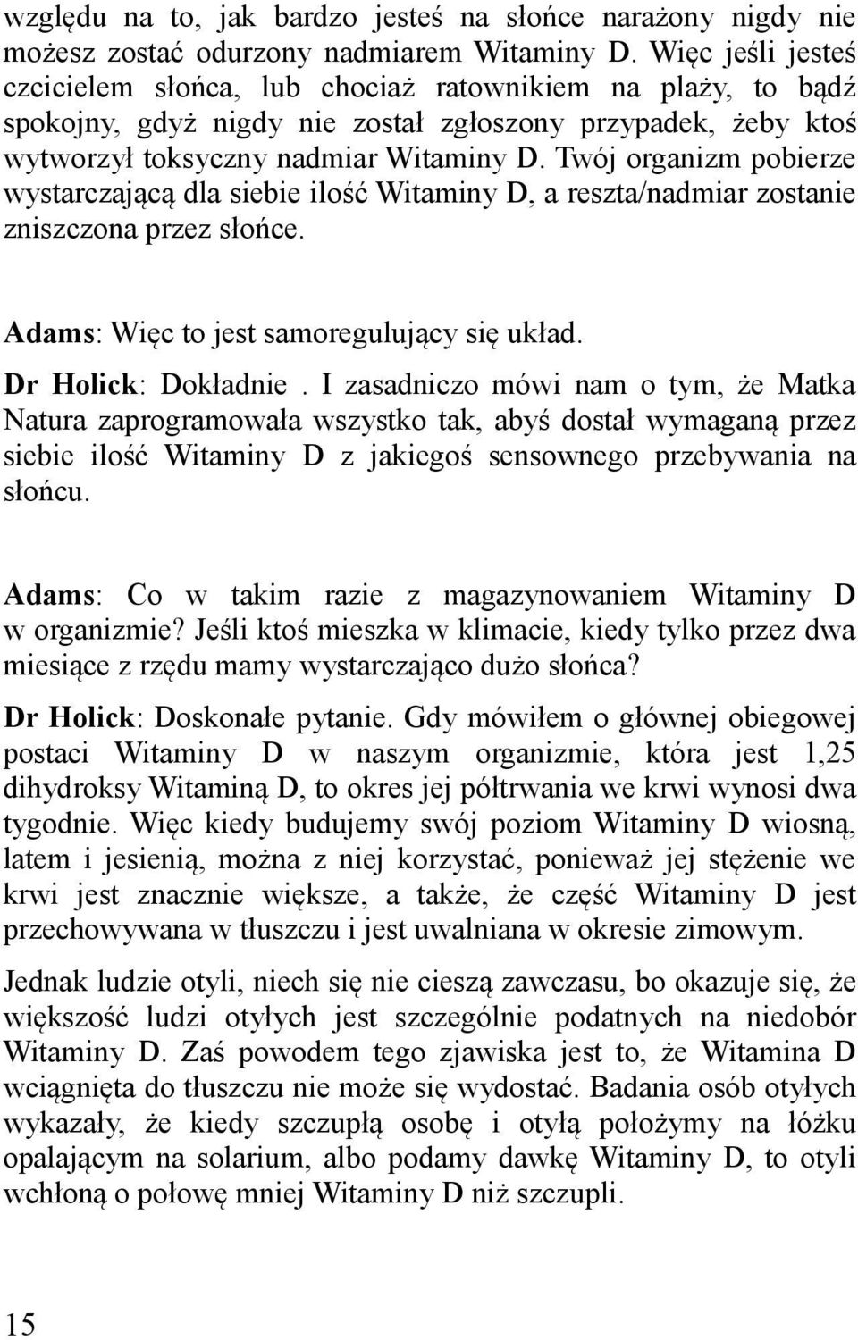Twój organizm pobierze wystarczającą dla siebie ilość Witaminy D, a reszta/nadmiar zostanie zniszczona przez słońce. Adams: Więc to jest samoregulujący się układ. Dr Holick: Dokładnie.