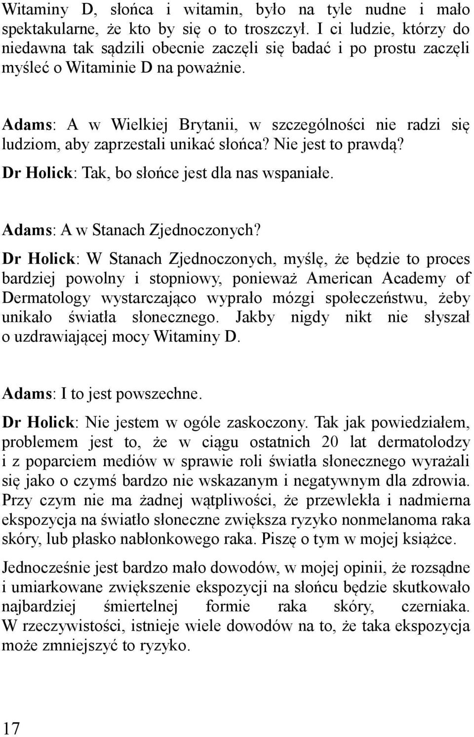 Adams: A w Wielkiej Brytanii, w szczególności nie radzi się ludziom, aby zaprzestali unikać słońca? Nie jest to prawdą? Dr Holick: Tak, bo słońce jest dla nas wspaniałe.