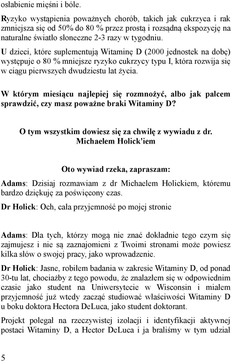 U dzieci, które suplementują Witaminę D (2000 jednostek na dobę) występuje o 80 % mniejsze ryzyko cukrzycy typu I, która rozwija się w ciągu pierwszych dwudziestu lat życia.