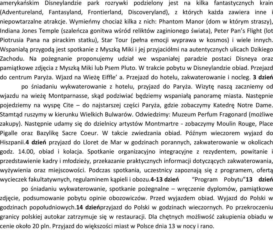 Wymieńmy chociaż kilka z nich: Phantom Manor (dom w którym straszy), Indiana Jones Temple (szaleńcza gonitwa wśród reliktów zaginionego świata), Peter Pan s Flight (lot Piotrusia Pana na pirackim