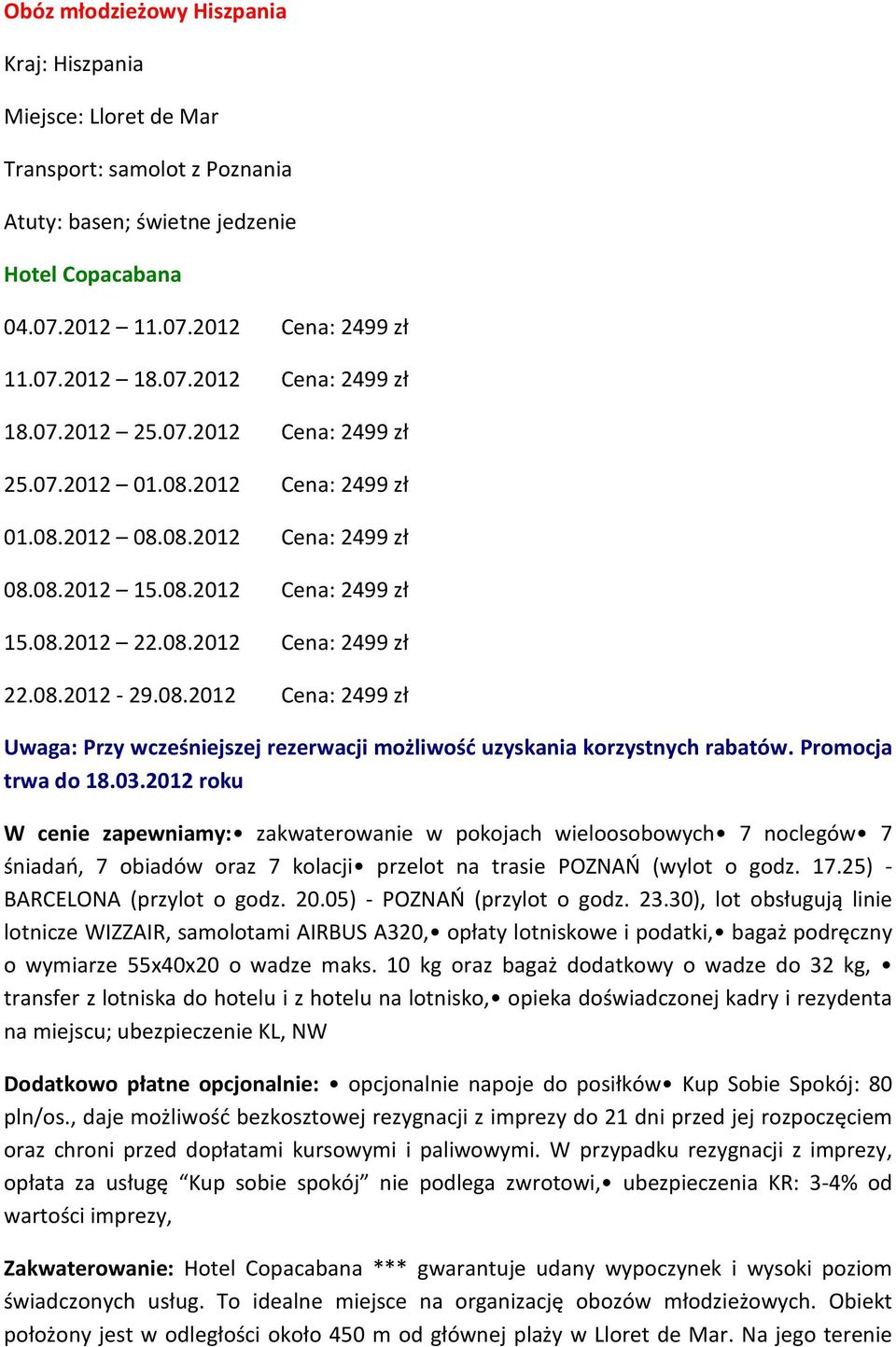 Promocja trwa do 18.03.2012 roku W cenie zapewniamy: zakwaterowanie w pokojach wieloosobowych 7 noclegów 7 śniadań, 7 obiadów oraz 7 kolacji przelot na trasie POZNAŃ (wylot o godz. 17.