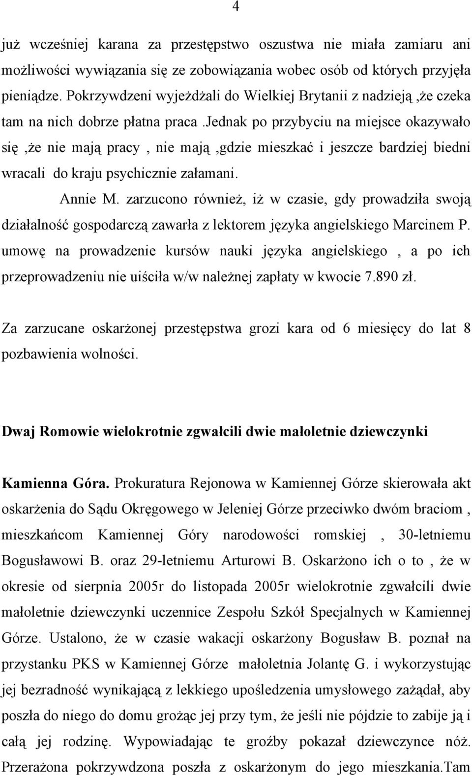 jednak po przybyciu na miejsce okazywało się,że nie mają pracy, nie mają,gdzie mieszkać i jeszcze bardziej biedni wracali do kraju psychicznie załamani. Annie M.