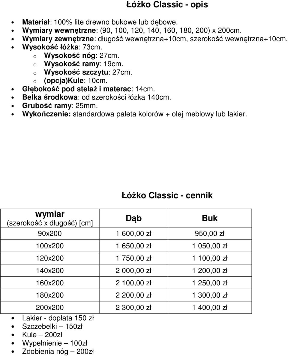 Głębokość pod stelaż i materac: 14cm. Belka środkowa: od szerokości łóżka 140cm. Grubość ramy: 25mm. Wykończenie: standardowa paleta kolorów + olej meblowy lub lakier.