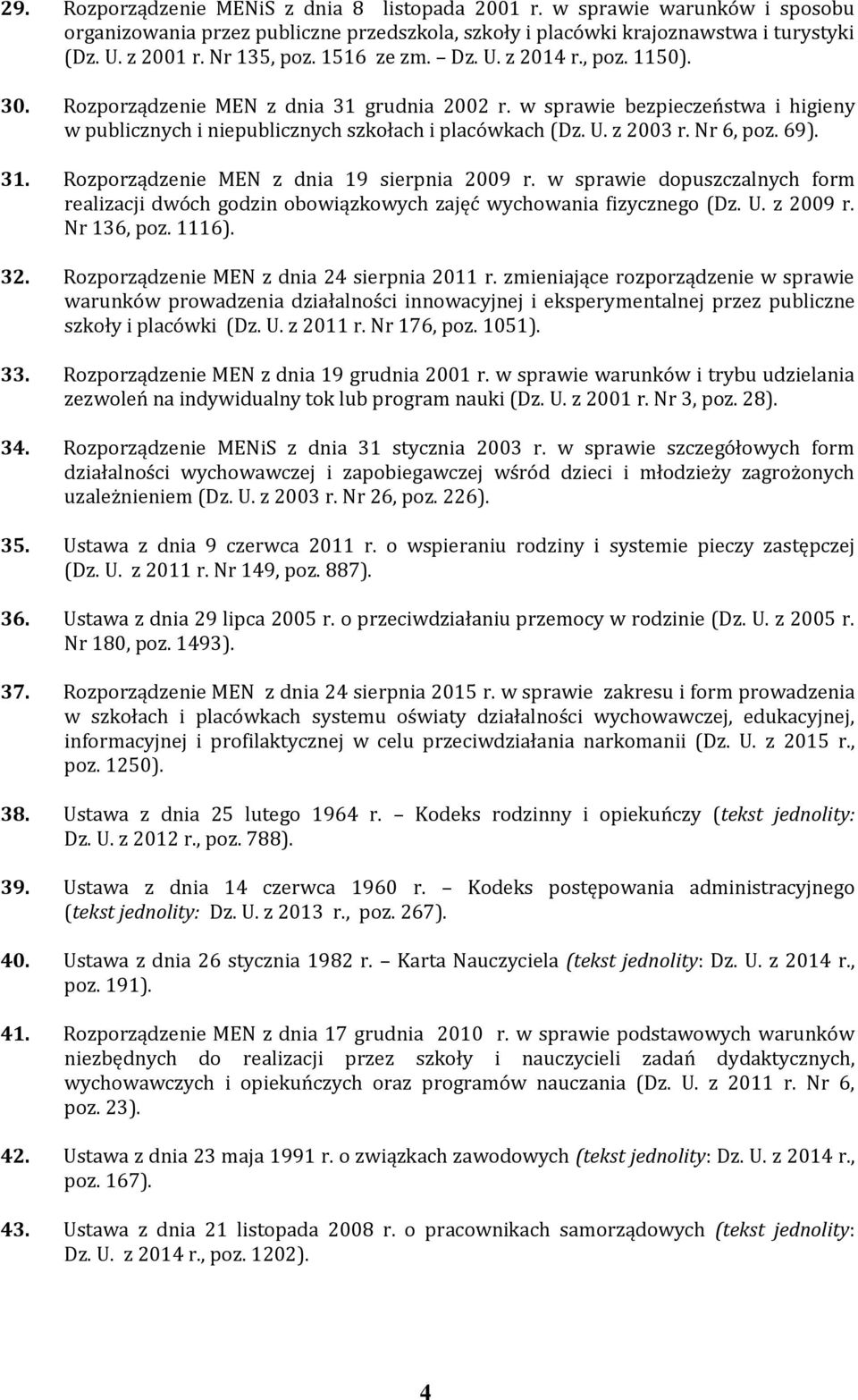 Nr 6, poz. 69). 31. Rozporządzenie MEN z dnia 19 sierpnia 2009 r. w sprawie dopuszczalnych form realizacji dwóch godzin obowiązkowych zajęć wychowania fizycznego (Dz. U. z 2009 r. Nr 136, poz. 1116).